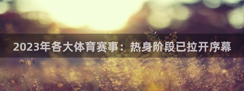 919直播足球：2023年各大体育赛事：热身阶段已拉开序幕