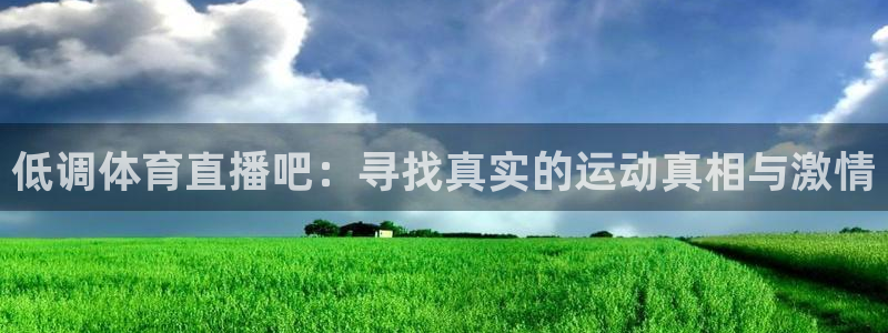 919直播看球app：低调体育直播吧：寻找真实的运动真相与激情